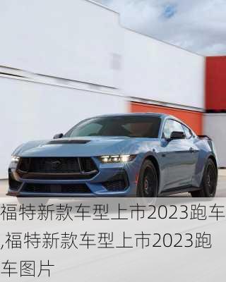 福特新款车型上市2023跑车,福特新款车型上市2023跑车图片