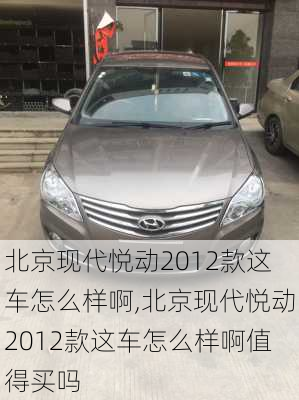 北京现代悦动2012款这车怎么样啊,北京现代悦动2012款这车怎么样啊值得买吗